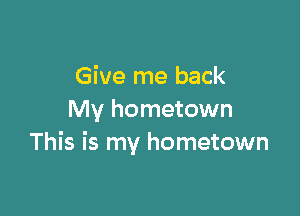 Give me back

My hometown
This is my hometown