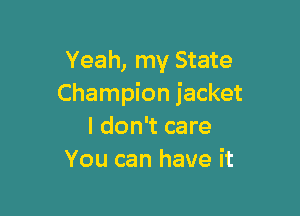 Yeah, my State
Champion jacket

I don't care
You can have it