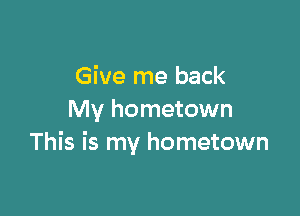 Give me back

My hometown
This is my hometown