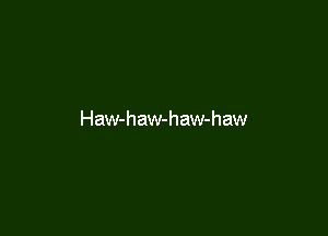 Haw-haw-haw-haw