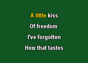 A little kiss
0f freedom

I've forgotten

How that tastes