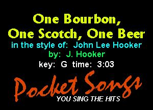 One Bourbon,

One Scotdl, One Beer

in the style oft John Lee Hooker
byz J. Hooker

keyz G timez 3z03

Dow gow

YOU SING THE HITS