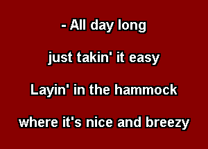 - All day long

just takin' it easy

Layin' in the hammock

where it's nice and breezy