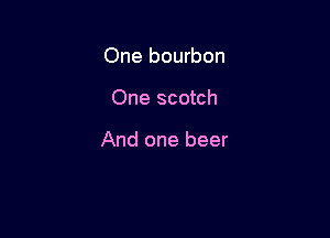 One bourbon

One scotch

And one beer
