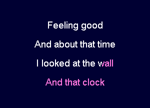 Feeling good

And about that time
I looked at the wall

And that clock