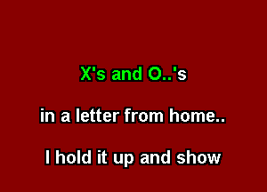 X's and O..'s

in a letter from home..

I hold it up and show