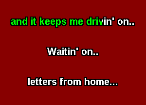 and it keeps me drivin' on..

Waitin' on..

letters from home...