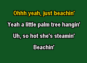 Ohhh yeah, just beachin'

Yeah a little palm tree hangin'

Uh, so hot she's steamin'

Beachin'