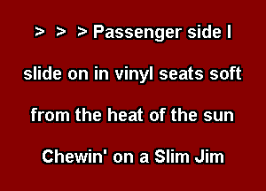 '9 r t' Passenger sidel

slide on in vinyl seats soft

from the heat of the sun

Chewin' on a Slim Jim