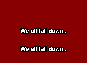 We all fall down..

We all fall down..