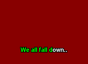 We all fall down..