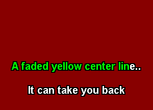 A faded yellow center line..

It can take you back