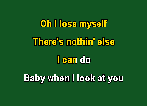 Oh I lose myself
There's nothin' else

I can do

Baby when I look at you