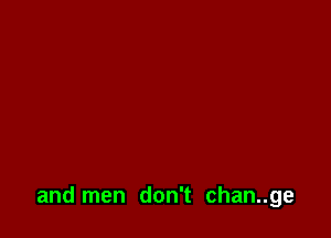 and men don't chan..ge