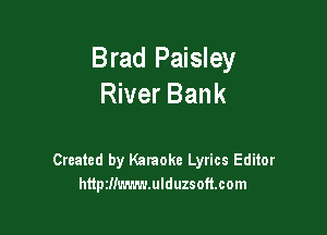 Brad Paisley
River Bank

Created by Karaoke Lyrics Editor
httptIiLavn'LUIduzsofmom