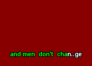 and men don't chan..ge