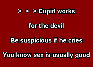 .5 r? Cupid works

for the devil

Be suspicious if he cries

You know sex is usually good