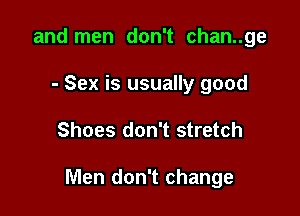 and men don't chan..ge
- Sex is usually good

Shoes don't stretch

Men don't change