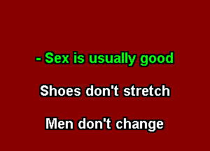 - Sex is usually good

Shoes don't stretch

Men don't change