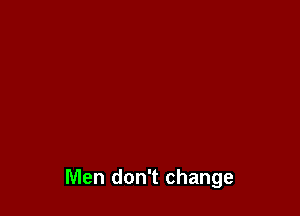 Men don't change