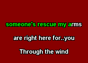 someone's rescue my arms

are right here for..you

Through the wind