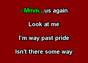 - Mmm...us again
Look at me

Pm way past pride

Isn't there some way