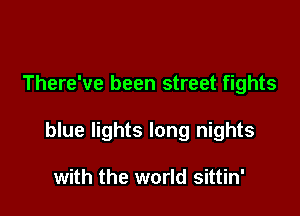 There've been street fights

blue lights long nights

with the world sittin'