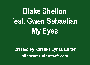 Blake Shelton
feat. Gwen Sebastian
My Eyes

Created by Karaoke Lyrics Editor
httpzllmmulduzsoftcom