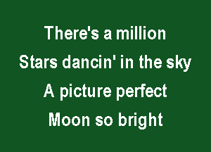 There's a million
Stars dancin' in the sky

A picture perfect

Moon so bright