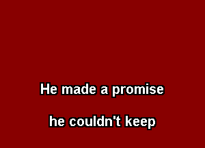 He made a promise

he couldn't keep