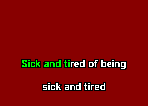 Sick and tired of being

sick and tired