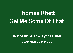 Thomas Rhett
Get Me Some OfThat

Created by Karaoke Lyrics Editor
httpzmwn-mlduzsoft.com