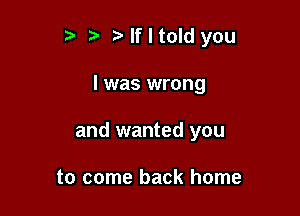 t' tz' lfltold you

I was wrong

and wanted you

to come back home