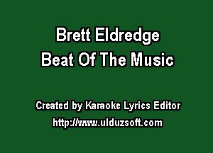 Brett Eldredge
Beat Of The Music

Created by Karaoke Lyrics Editor
httpzm'A-m.ulduzsoft.com