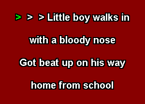 .5 .m t. Little boy walks in

with a bloody nose

Got beat up on his way

home from school