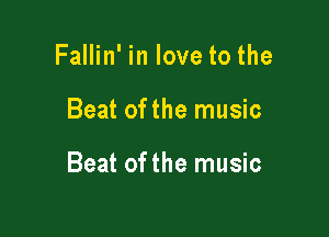 Fallin' in love to the

Beat ofthe music

Beat ofthe music