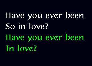 Have you ever been
50 in love?

Have you ever been
In love?