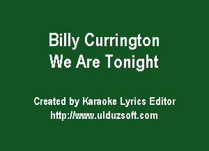 Billy Currington
We Are Tonight

Created by Karaoke Lyrics Editor
httptlimmmulduzsoftcom