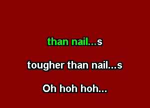 than nail...s

tougher than nail...s

Oh hoh hoh...