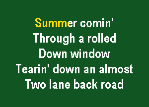 Summer comin'
Through 3 rolled

Down window
Tearin' down an almost
Two lane back road