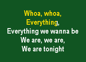 Whoa, whoa,
Everything,

Everything we wanna be
We are, we are,
We are tonight