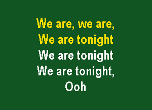 We are, we are,
We are tonight

We are tonight

We are tonight,
Ooh
