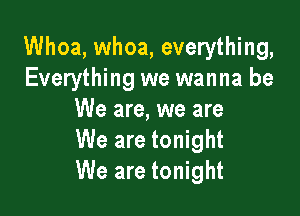 Whoa, whoa, everything,
Everything we wanna be

We are, we are
We are tonight
We are tonight