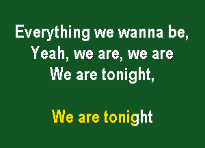 Everything we wanna be,
Yeah, we are, we are

We are tonight,

We are tonight