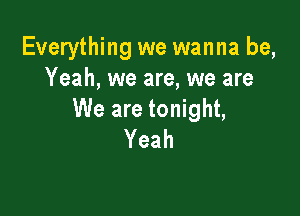 Everything we wanna be,
Yeah, we are, we are

We are tonight,
Yeah