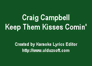 Craig Campbell
Keep Them Kisses Comin'

Created by Karaoke Lyrics Editor
http2!!m.r.v.ulduzsoft.com