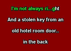 Pm not always ri...ght

And a stolen key from an

old hotel room door..

in the back