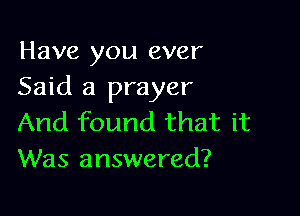 Have you ever
Said a prayer

And found that it
Was answered?