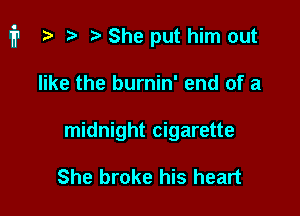 i1 ) '5' She put him out

like the burnin' end of a
midnight cigarette

She broke his heart