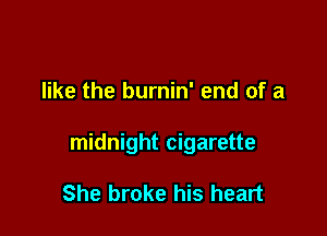 like the burnin' end of a

midnight cigarette

She broke his heart